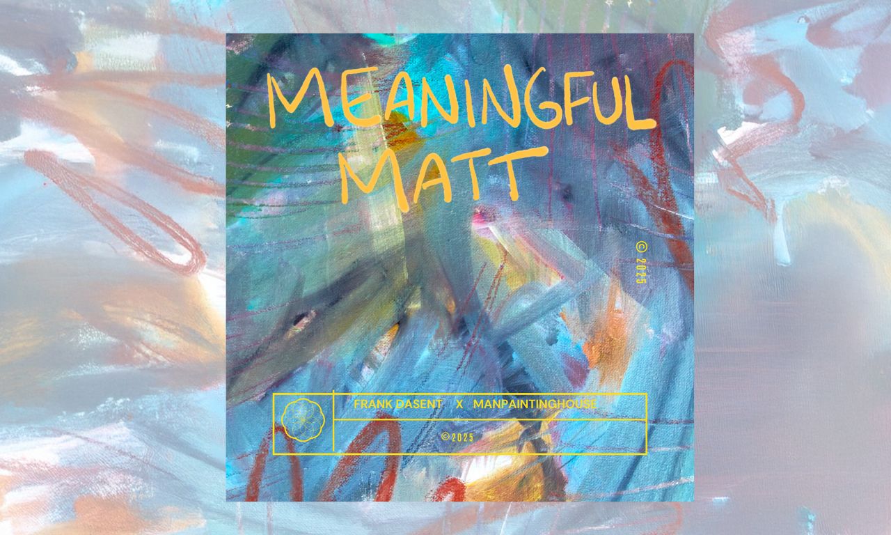 « Meaningful Matt » by Frank Dasent and manpaintinghouse blends classic house energy